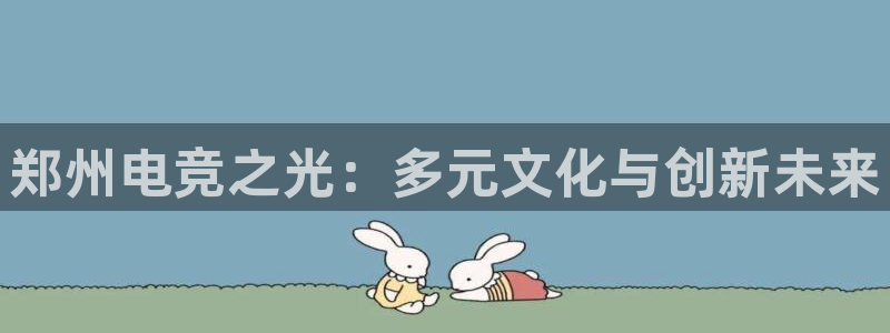 uwin电竞：郑州电竞之光：多元文化与创新未来