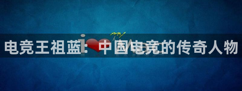 uwin电竞下载：电竞王祖蓝：中国电竞的传奇人物