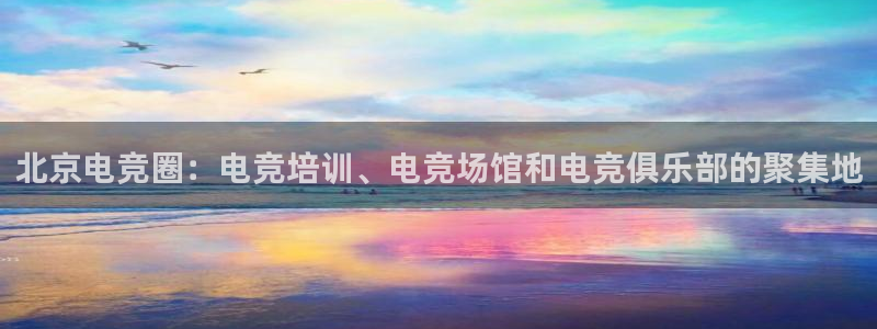uwin电竞是什么：北京电竞圈：电竞培训、电竞场馆和电竞俱乐部的聚集地