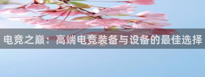 Uwin电竞注册：电竞之巅：高端电竞装备与设备的最佳选择