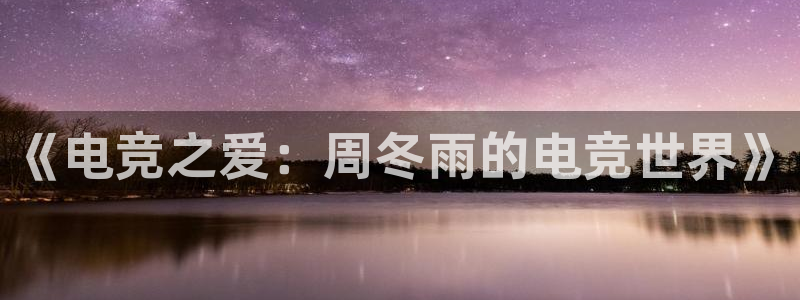 uwin电竞下载：《电竞之爱：周冬雨的电竞世界》