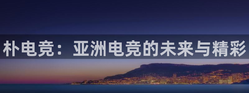 uwin电竞平台：朴电竞：亚洲电竞的未来与精彩