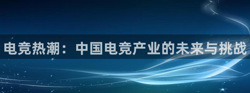 uwin电竞集团：电竞热潮：中国电竞产业的未来与挑战
